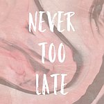 Never Too Late