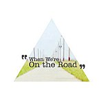 WHEN WE'RE ON THE ROAD